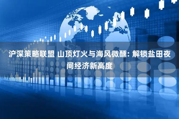 沪深策略联盟 山顶灯火与海风微醺: 解锁盐田夜间经济新高度