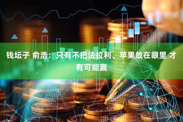 钱坛子 俞浩：只有不把法拉利、苹果放在眼里 才有可能赢