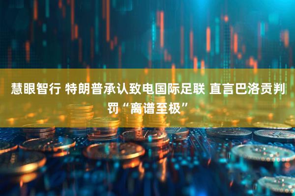 慧眼智行 特朗普承认致电国际足联 直言巴洛贡判罚“离谱至极”