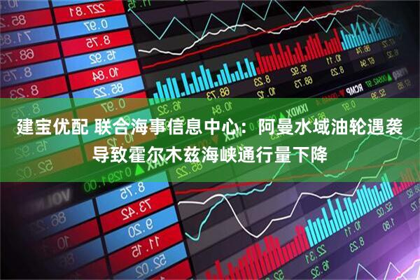建宝优配 联合海事信息中心：阿曼水域油轮遇袭导致霍尔木兹海峡通行量下降