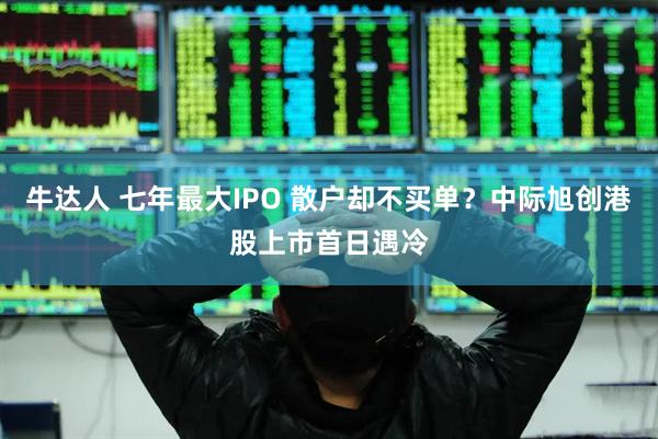 牛达人 七年最大IPO 散户却不买单？中际旭创港股上市首日遇冷