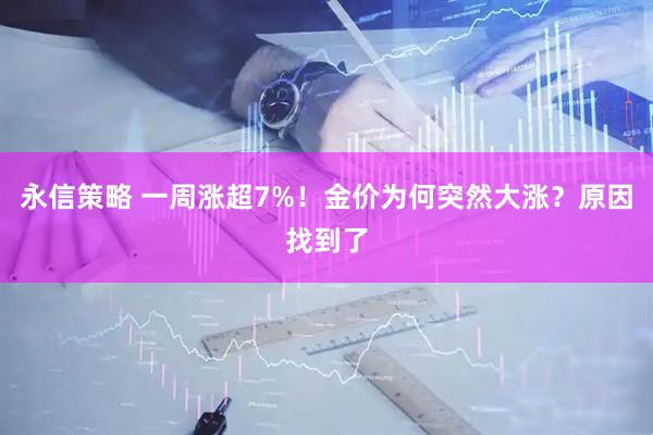 永信策略 一周涨超7%！金价为何突然大涨？原因找到了