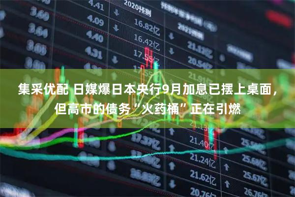 集采优配 日媒爆日本央行9月加息已摆上桌面，但高市的债务“火药桶”正在引燃